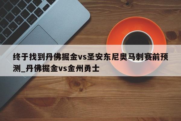 终于找到丹佛掘金vs圣安东尼奥马刺赛前预测_丹佛掘金vs金州勇士