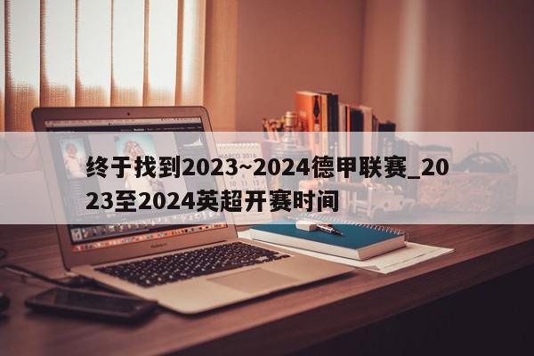 终于找到2023～2024德甲联赛_2023至2024英超开赛时间