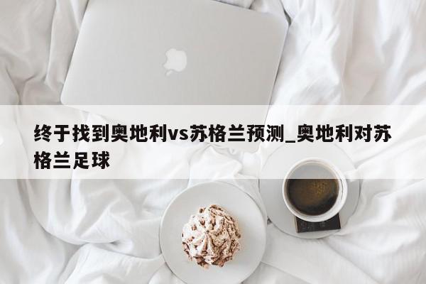 终于找到奥地利vs苏格兰预测_奥地利对苏格兰足球