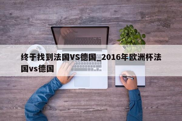 终于找到法国VS德国_2016年欧洲杯法国vs德国