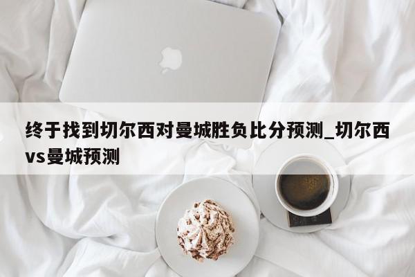 终于找到切尔西对曼城胜负比分预测_切尔西vs曼城预测