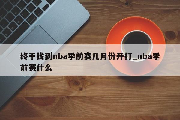 终于找到nba季前赛几月份开打_nba季前赛什么