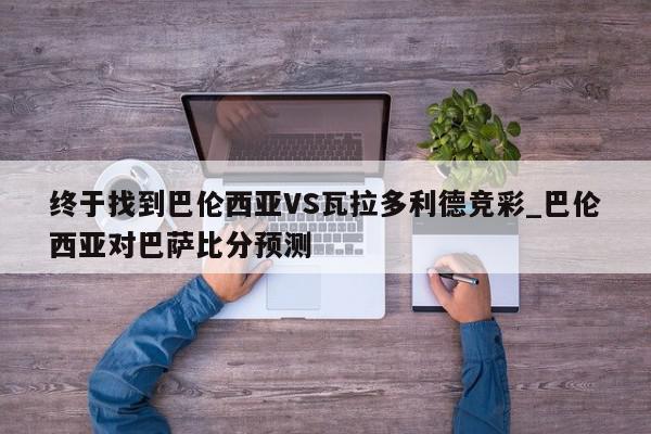 终于找到巴伦西亚VS瓦拉多利德竞彩_巴伦西亚对巴萨比分预测