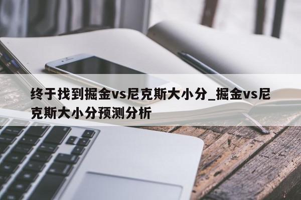 终于找到掘金vs尼克斯大小分_掘金vs尼克斯大小分预测分析