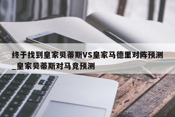 终于找到皇家贝蒂斯VS皇家马德里对阵预测_皇家贝蒂斯对马竞预测