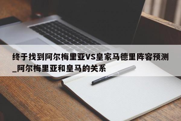 终于找到阿尔梅里亚VS皇家马德里阵容预测_阿尔梅里亚和皇马的关系