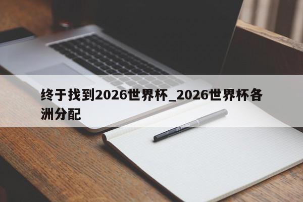 终于找到2026世界杯_2026世界杯各洲分配