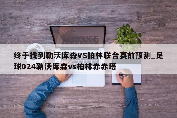 终于找到勒沃库森VS柏林联合赛前预测_足球024勒沃库森vs柏林赤赤塔