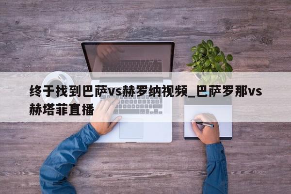 终于找到巴萨vs赫罗纳视频_巴萨罗那vs赫塔菲直播