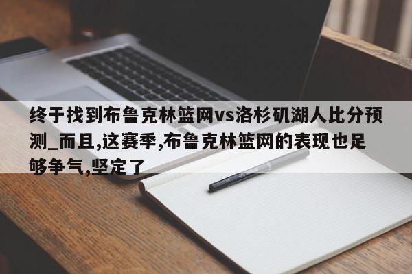 终于找到布鲁克林篮网vs洛杉矶湖人比分预测_而且,这赛季,布鲁克林篮网的表现也足够争气,坚定了