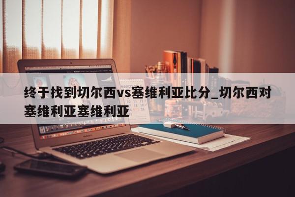 终于找到切尔西vs塞维利亚比分_切尔西对塞维利亚塞维利亚