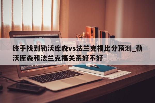 终于找到勒沃库森vs法兰克福比分预测_勒沃库森和法兰克福关系好不好