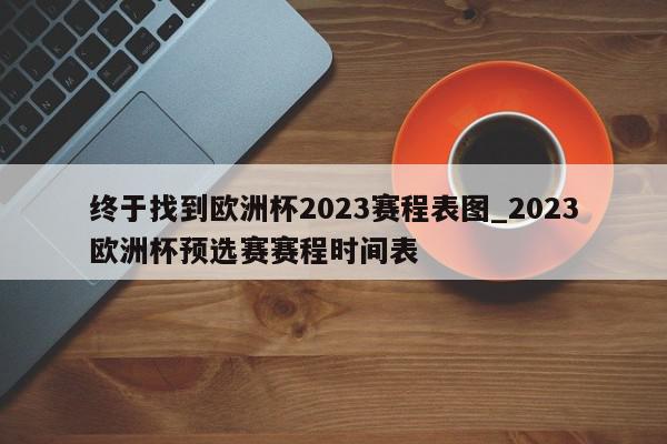 终于找到欧洲杯2023赛程表图_2023欧洲杯预选赛赛程时间表