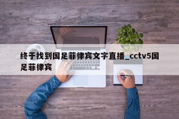 终于找到国足菲律宾文字直播_cctv5国足菲律宾