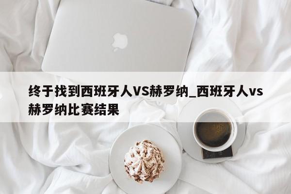 终于找到西班牙人VS赫罗纳_西班牙人vs赫罗纳比赛结果