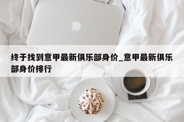 终于找到意甲最新俱乐部身价_意甲最新俱乐部身价排行