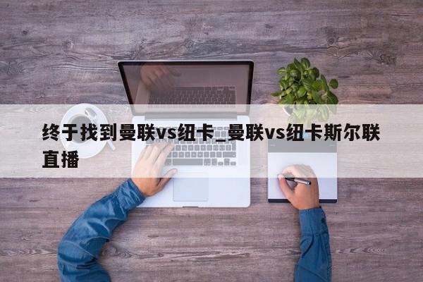 终于找到曼联vs纽卡_曼联vs纽卡斯尔联直播