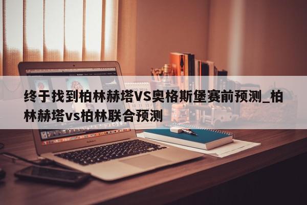 终于找到柏林赫塔VS奥格斯堡赛前预测_柏林赫塔vs柏林联合预测