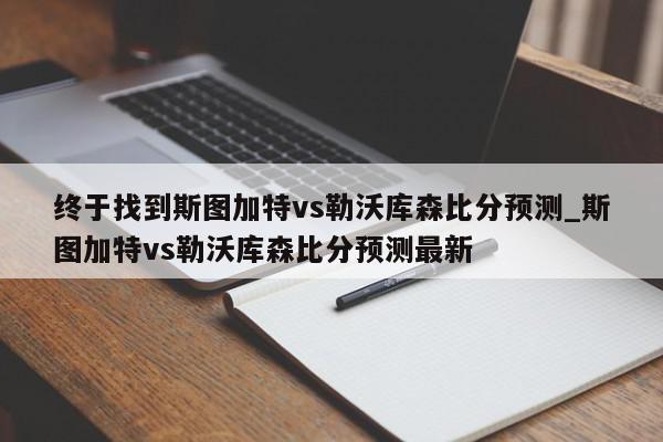 终于找到斯图加特vs勒沃库森比分预测_斯图加特vs勒沃库森比分预测最新