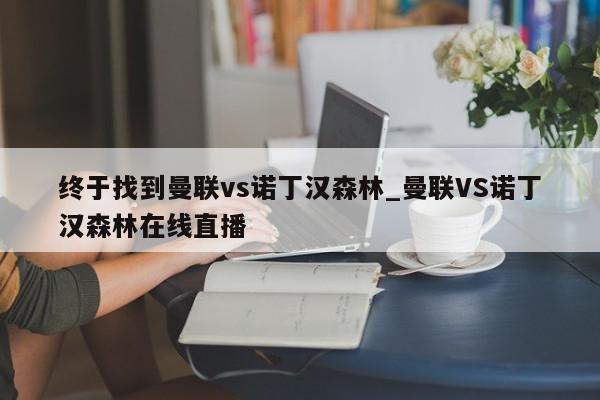 终于找到曼联vs诺丁汉森林_曼联VS诺丁汉森林在线直播