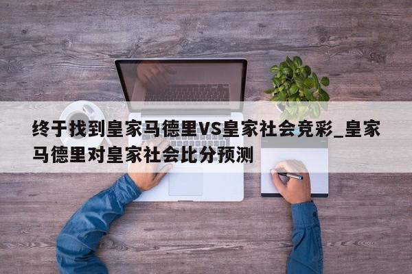 终于找到皇家马德里VS皇家社会竞彩_皇家马德里对皇家社会比分预测