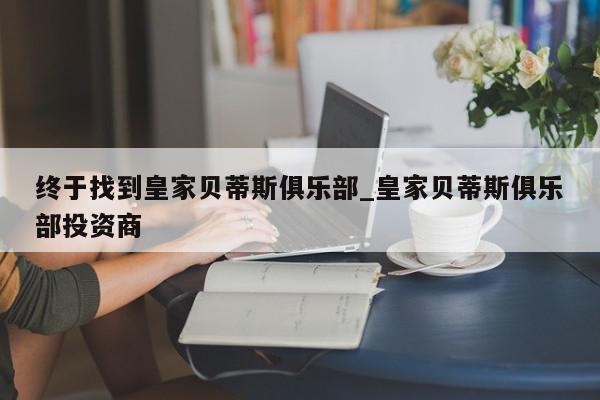 终于找到皇家贝蒂斯俱乐部_皇家贝蒂斯俱乐部投资商