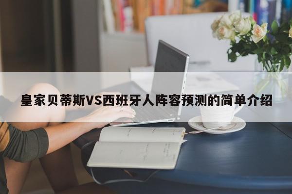 皇家贝蒂斯VS西班牙人阵容预测的简单介绍