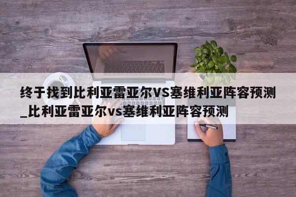 终于找到比利亚雷亚尔VS塞维利亚阵容预测_比利亚雷亚尔vs塞维利亚阵容预测