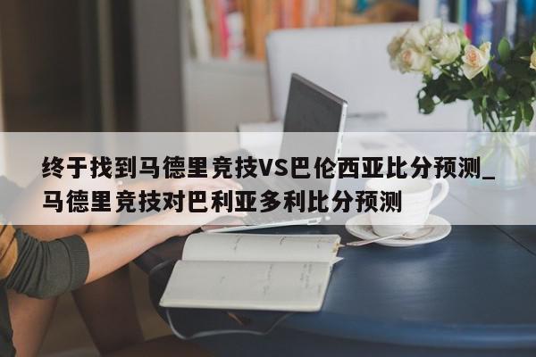 终于找到马德里竞技VS巴伦西亚比分预测_马德里竞技对巴利亚多利比分预测