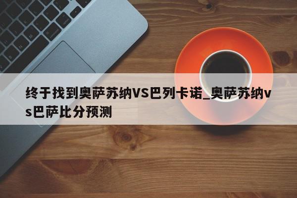 终于找到奥萨苏纳VS巴列卡诺_奥萨苏纳vs巴萨比分预测