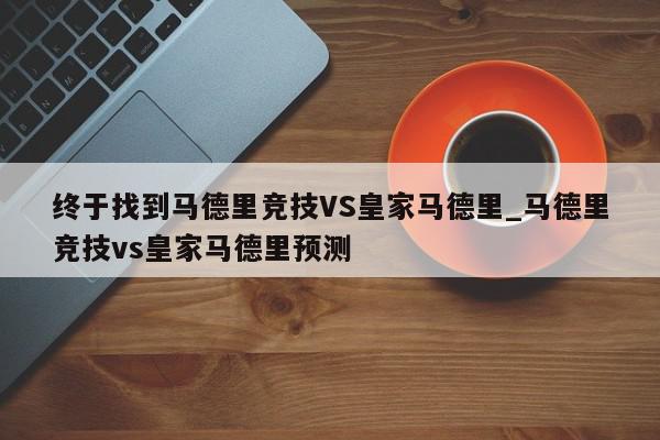 终于找到马德里竞技VS皇家马德里_马德里竞技vs皇家马德里预测