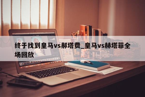 终于找到皇马vs郝塔费_皇马vs赫塔菲全场回放