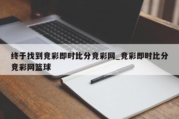 终于找到竞彩即时比分竞彩网_竞彩即时比分竞彩网篮球