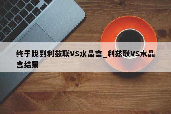 终于找到利兹联VS水晶宫_利兹联VS水晶宫结果