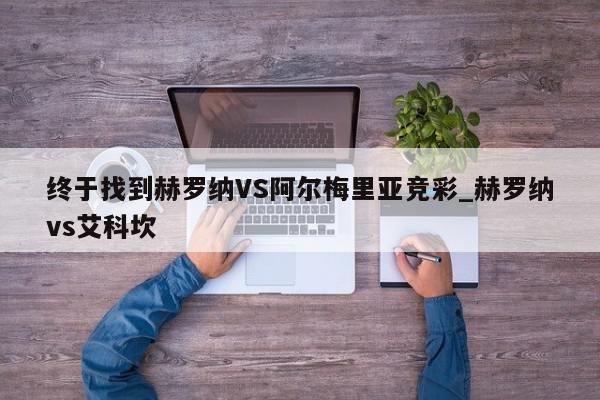 终于找到赫罗纳VS阿尔梅里亚竞彩_赫罗纳vs艾科坎