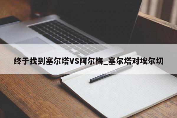 终于找到塞尔塔VS阿尔梅_塞尔塔对埃尔切