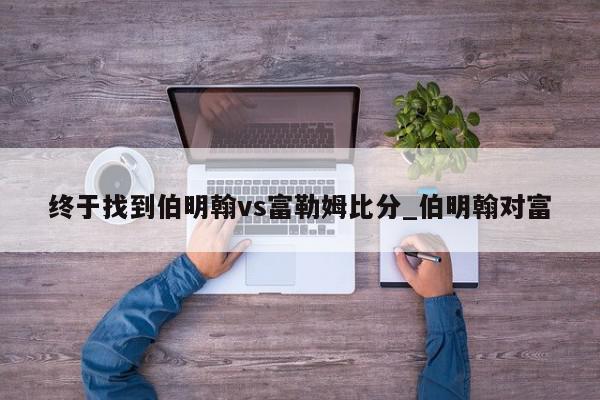 终于找到伯明翰vs富勒姆比分_伯明翰对富