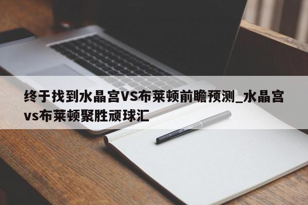 终于找到水晶宫VS布莱顿前瞻预测_水晶宫vs布莱顿聚胜顽球汇