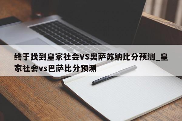 终于找到皇家社会VS奥萨苏纳比分预测_皇家社会vs巴萨比分预测