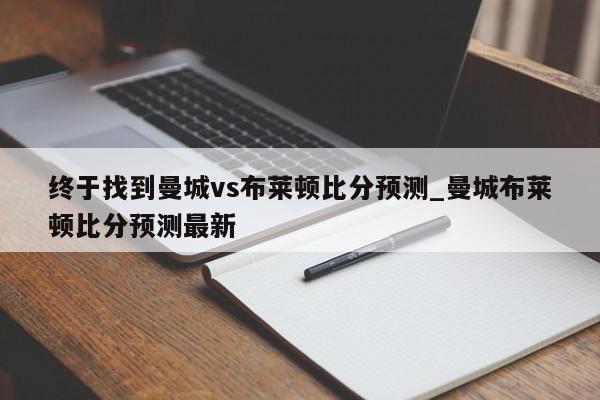 终于找到曼城vs布莱顿比分预测_曼城布莱顿比分预测最新