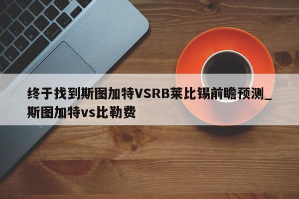 终于找到斯图加特VSRB莱比锡前瞻预测_斯图加特vs比勒费