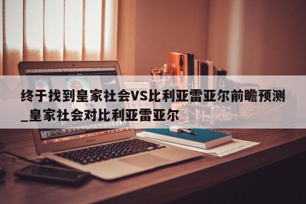 终于找到皇家社会VS比利亚雷亚尔前瞻预测_皇家社会对比利亚雷亚尔