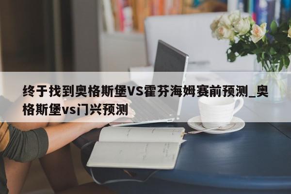 终于找到奥格斯堡VS霍芬海姆赛前预测_奥格斯堡vs门兴预测