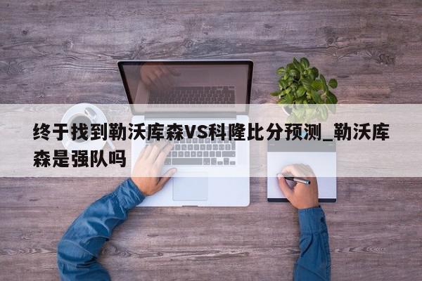 终于找到勒沃库森VS科隆比分预测_勒沃库森是强队吗