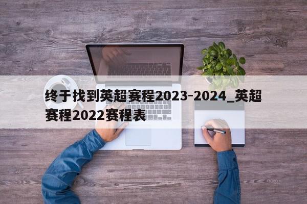 终于找到英超赛程2023-2024_英超赛程2022赛程表