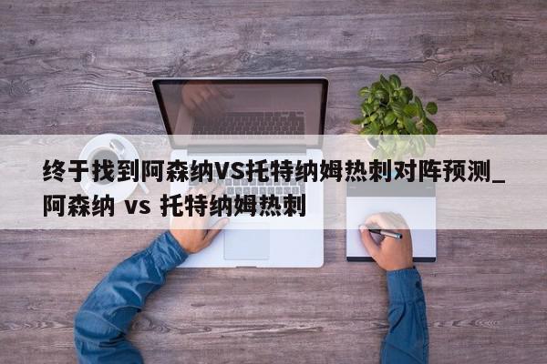 终于找到阿森纳VS托特纳姆热刺对阵预测_阿森纳 vs 托特纳姆热刺