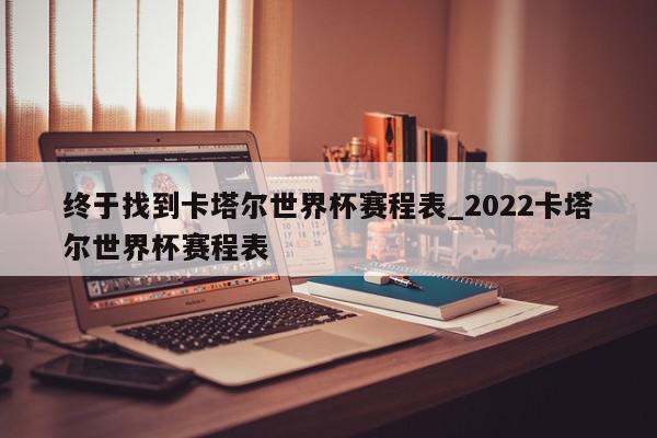 终于找到卡塔尔世界杯赛程表_2022卡塔尔世界杯赛程表