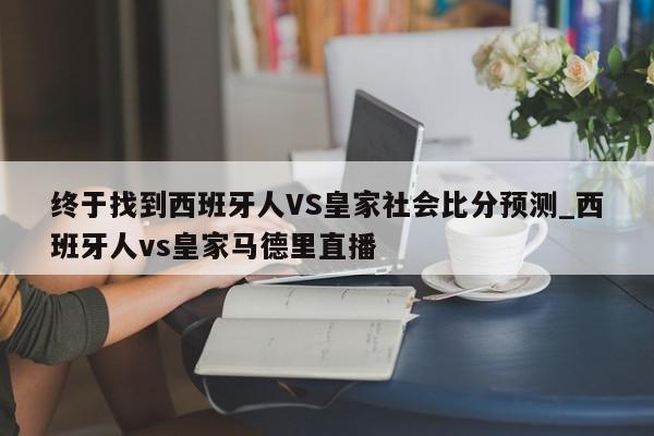 终于找到西班牙人VS皇家社会比分预测_西班牙人vs皇家马德里直播