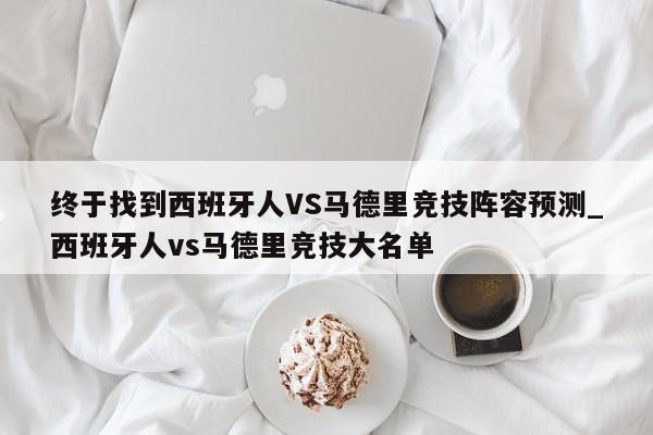 终于找到西班牙人VS马德里竞技阵容预测_西班牙人vs马德里竞技大名单