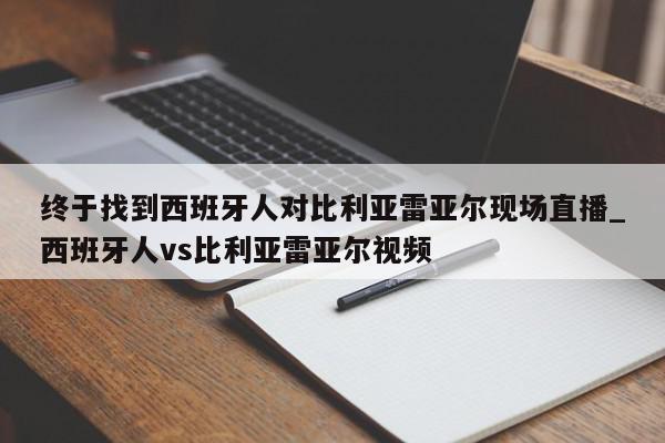 终于找到西班牙人对比利亚雷亚尔现场直播_西班牙人vs比利亚雷亚尔视频